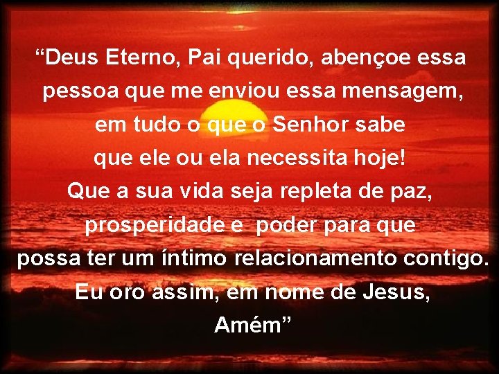 “Deus Eterno, Pai querido, abençoe essa pessoa que me enviou essa mensagem, em tudo