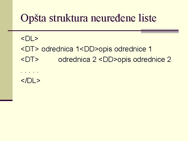 Opšta struktura neuređene liste <DL> <DT> odrednica 1<DD>opis odrednice 1 <DT> odrednica 2 <DD>opis