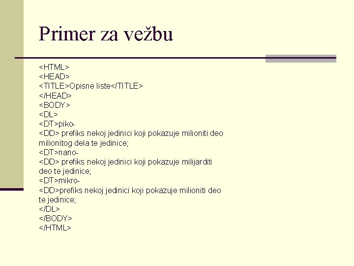 Primer za vežbu <HTML> <HEAD> <TITLE>Opisne liste</TITLE> </HEAD> <BODY> <DL> <DT>piko<DD> prefiks nekoj jedinici