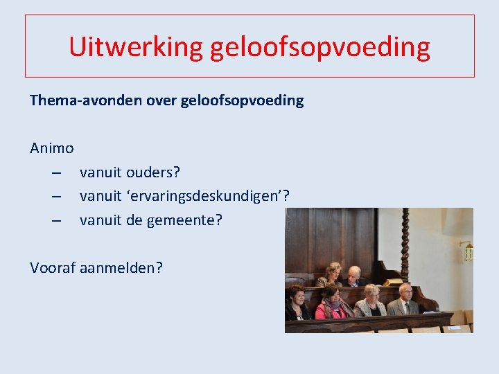 Uitwerking geloofsopvoeding Thema-avonden over geloofsopvoeding Animo – vanuit ouders? – vanuit ‘ervaringsdeskundigen’? – vanuit