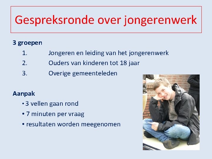 Gespreksronde over jongerenwerk 3 groepen 1. Jongeren en leiding van het jongerenwerk 2. Ouders