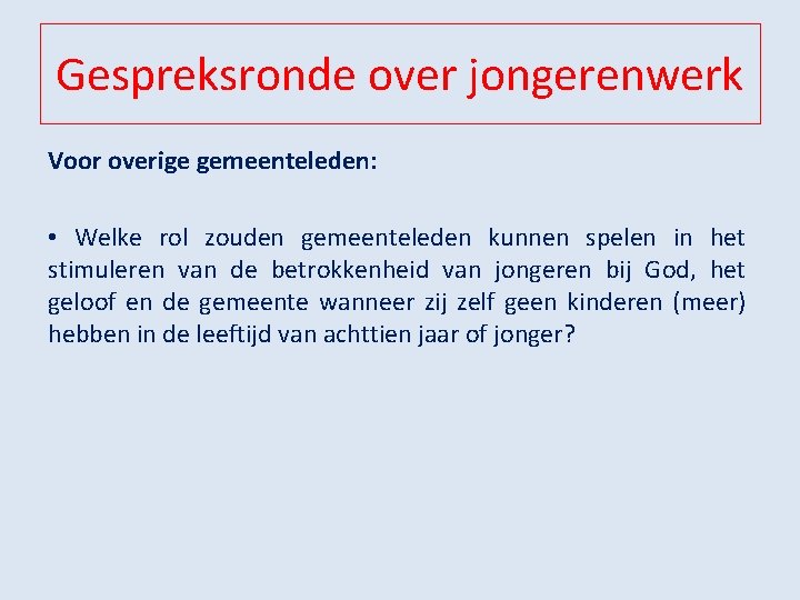 Gespreksronde over jongerenwerk Voor overige gemeenteleden: • Welke rol zouden gemeenteleden kunnen spelen in