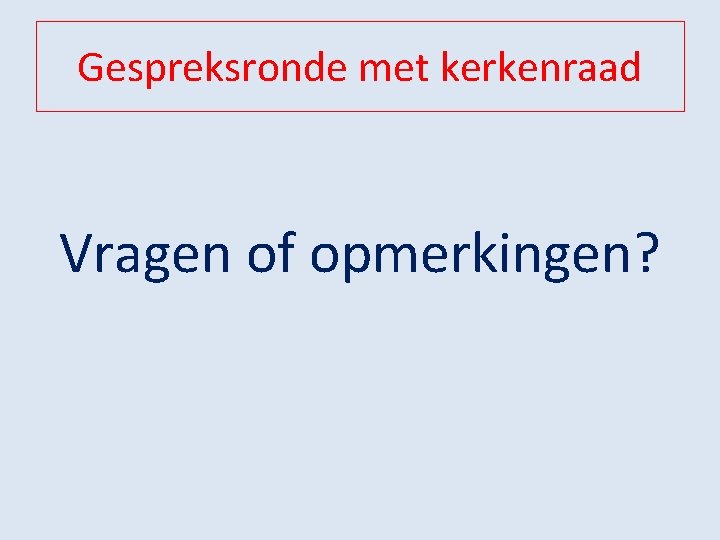 Gespreksronde met kerkenraad Vragen of opmerkingen? 