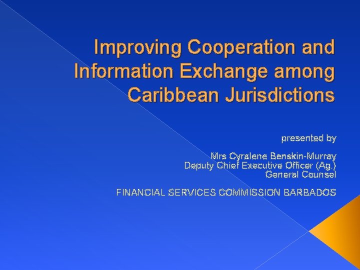 Improving Cooperation and Information Exchange among Caribbean Jurisdictions presented by Mrs Cyralene Benskin-Murray Deputy