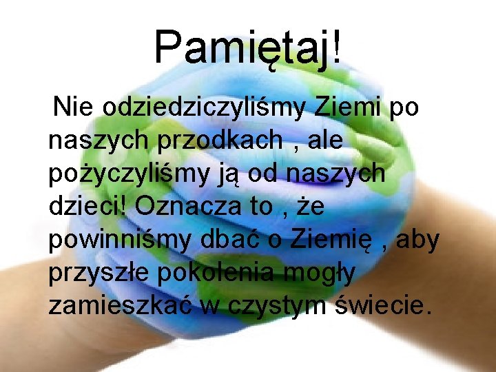 Pamiętaj! Nie odziedziczyliśmy Ziemi po naszych przodkach , ale pożyczyliśmy ją od naszych dzieci!