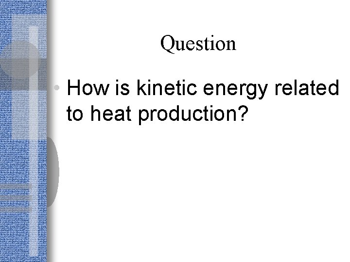 Question • How is kinetic energy related to heat production? 