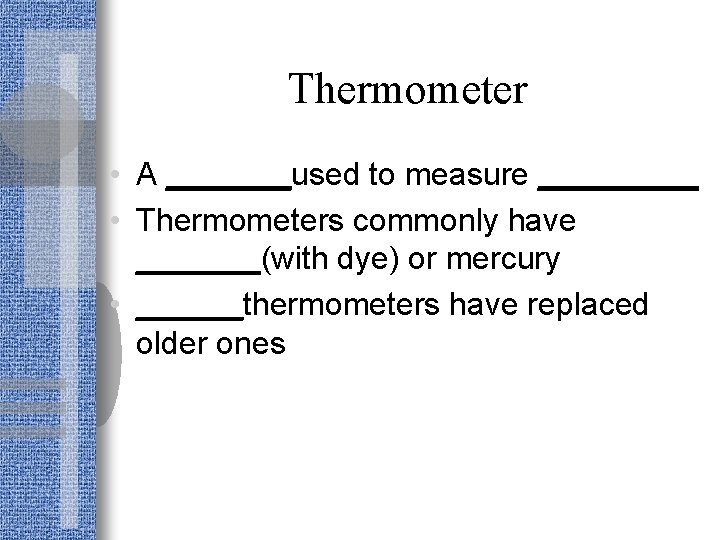 Thermometer • A _______used to measure _____ • Thermometers commonly have _______(with dye) or