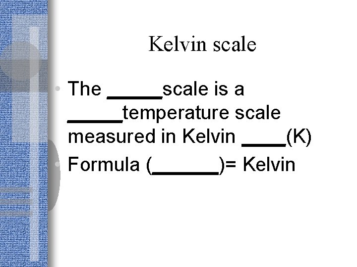 Kelvin scale • The _____scale is a _____temperature scale measured in Kelvin ____(K) •