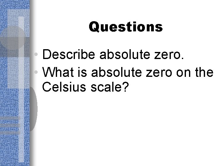 Questions • Describe absolute zero. • What is absolute zero on the Celsius scale?