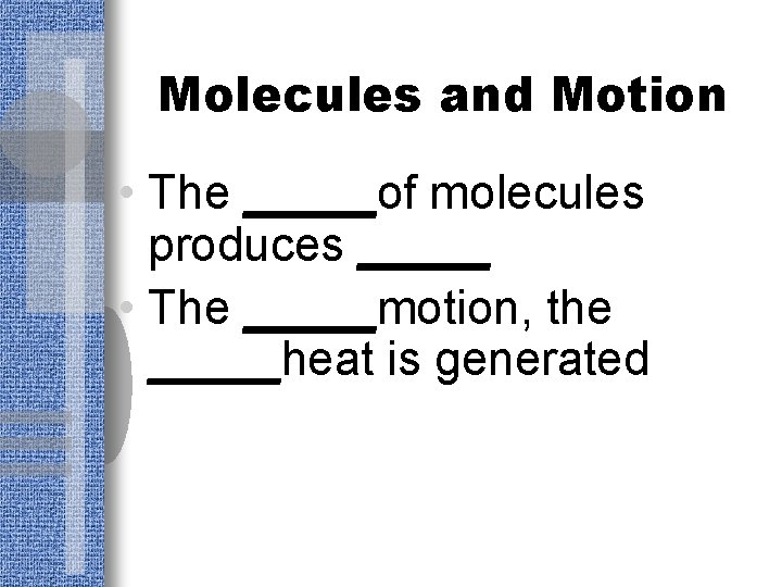 Molecules and Motion • The _____of molecules produces _____ • The _____motion, the _____heat