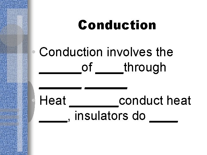 Conduction • Conduction involves the ______of ____through ______ • Heat _______conduct heat ____, insulators