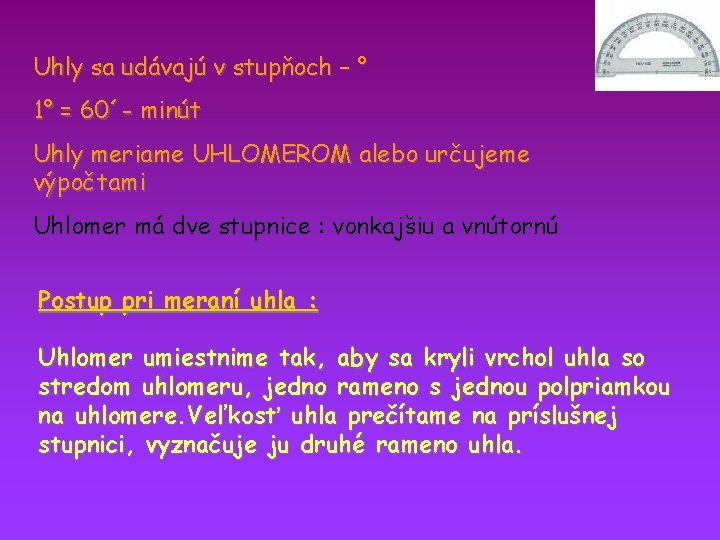 Uhly sa udávajú v stupňoch – ° 1° = 60´- minút Uhly meriame UHLOMEROM