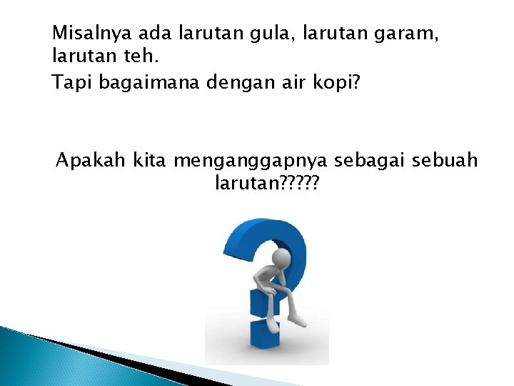 Misalnya ada larutan gula, larutan garam, larutan teh. Tapi bagaimana dengan air kopi? Apakah