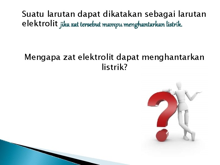 Suatu larutan dapat dikatakan sebagai larutan elektrolit jika zat tersebut mampu menghantarkan listrik. Mengapa