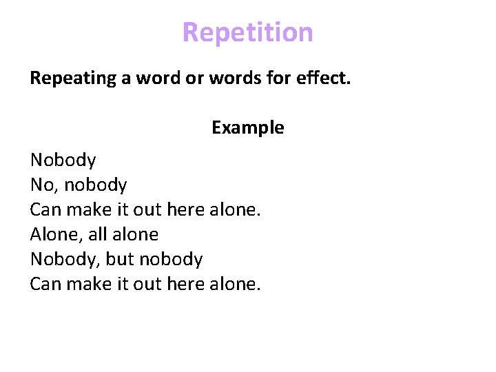 Repetition Repeating a word or words for effect. Example Nobody No, nobody Can make