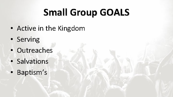 Small Group GOALS • • • Active in the Kingdom Serving Outreaches Salvations Baptism’s