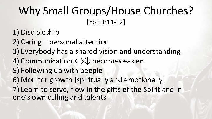 Why Small Groups/House Churches? [Eph 4: 11 -12] 1) Discipleship 2) Caring – personal