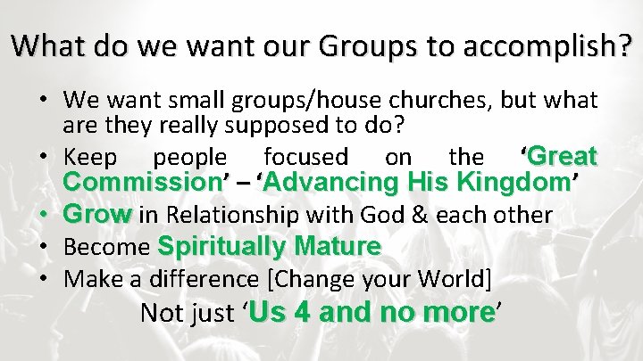 What do we want our Groups to accomplish? • We want small groups/house churches,
