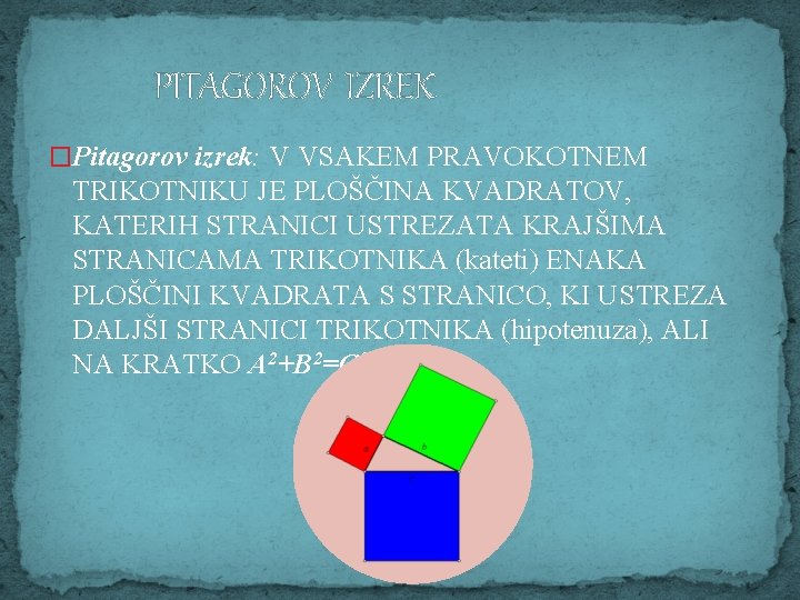 PITAGOROV IZREK �Pitagorov izrek: V VSAKEM PRAVOKOTNEM TRIKOTNIKU JE PLOŠČINA KVADRATOV, KATERIH STRANICI USTREZATA