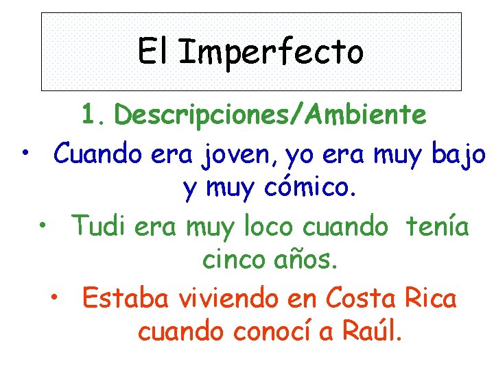 El Imperfecto 1. Descripciones/Ambiente • Cuando era joven, yo era muy bajo y muy