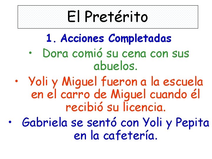 El Pretérito 1. Acciones Completadas • Dora comió su cena con sus abuelos. •