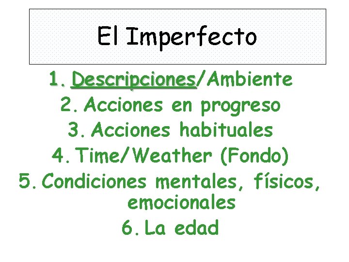 El Imperfecto 1. Descripciones/Ambiente Descripciones 2. Acciones en progreso 3. Acciones habituales 4. Time/Weather