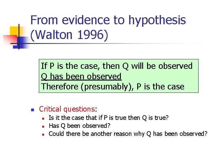 From evidence to hypothesis (Walton 1996) If P is the case, then Q will From evidence to hypothesis (Walton 1996) If P is the case, then Q will
