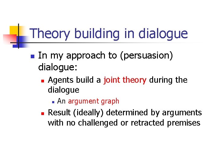 Theory building in dialogue n In my approach to (persuasion) dialogue: n Agents build Theory building in dialogue n In my approach to (persuasion) dialogue: n Agents build