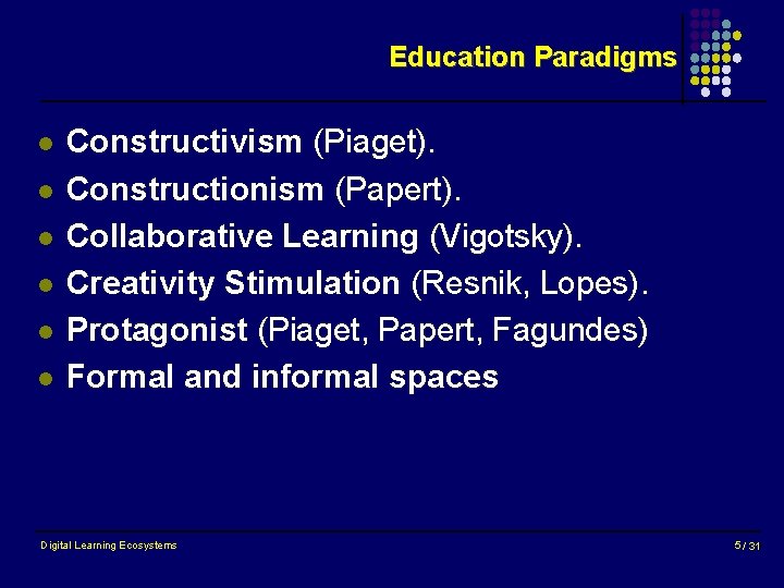 Education Paradigms l l l Constructivism (Piaget). Constructionism (Papert). Collaborative Learning (Vigotsky). Creativity Stimulation