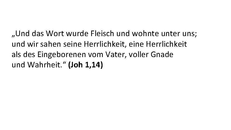 „Und das Wort wurde Fleisch und wohnte unter uns; und wir sahen seine Herrlichkeit,