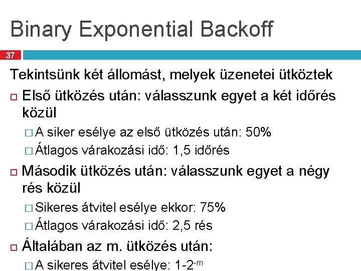 Binary Exponential Backoff 37 Tekintsünk két állomást, melyek üzenetei ütköztek Első ütközés után: válasszunk