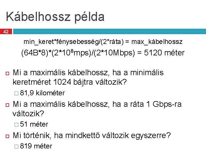 Kábelhossz példa 42 min_keret*fénysebesség/(2*ráta) = max_kábelhossz (64 B*8)*(2*108 mps)/(2*10 Mbps) = 5120 méter Mi