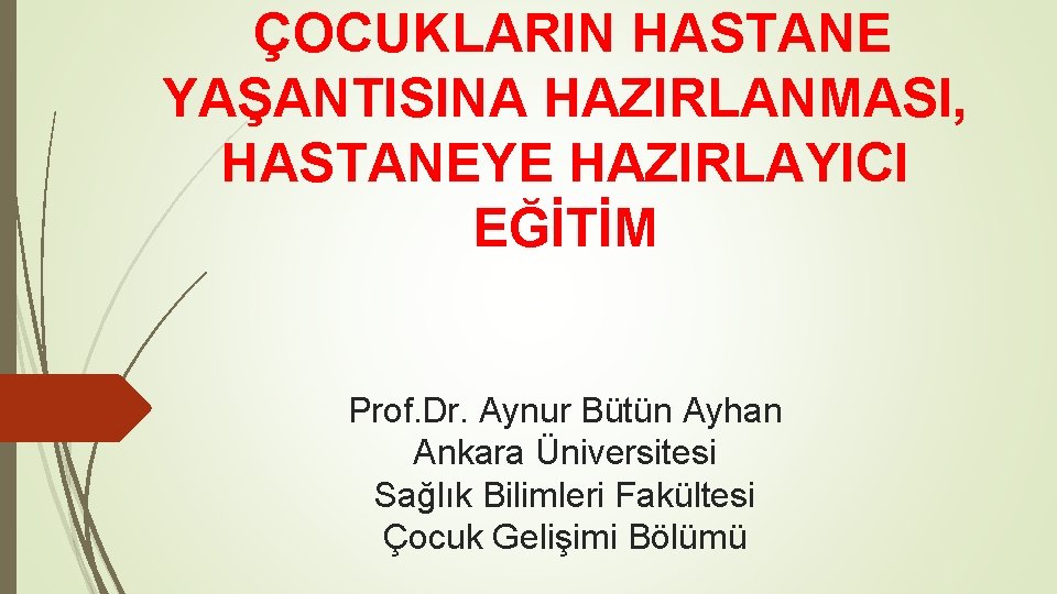 ÇOCUKLARIN HASTANE YAŞANTISINA HAZIRLANMASI, HASTANEYE HAZIRLAYICI EĞİTİM Prof. Dr. Aynur Bütün Ayhan Ankara Üniversitesi