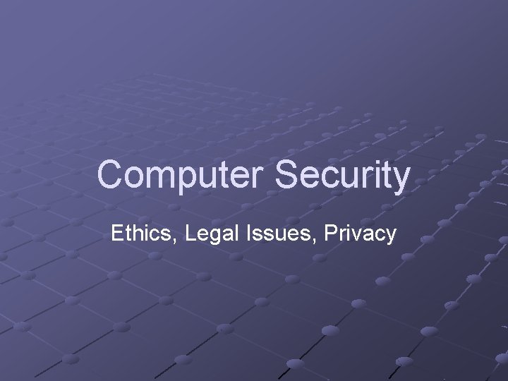 Computer Security Ethics, Legal Issues, Privacy 