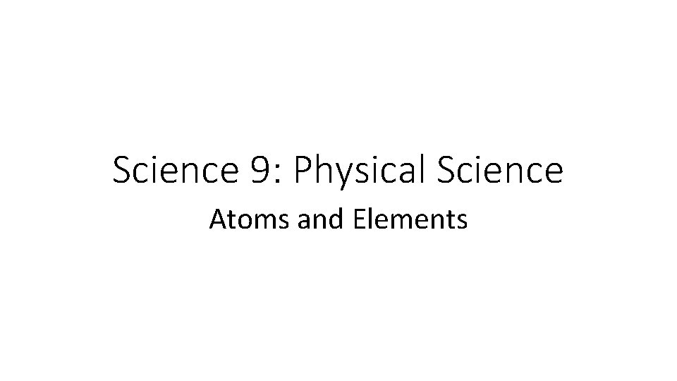 Science 9: Physical Science Atoms and Elements 