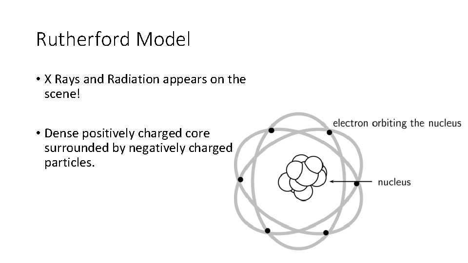 Rutherford Model • X Rays and Radiation appears on the scene! • Dense positively