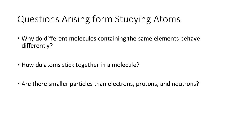Questions Arising form Studying Atoms • Why do different molecules containing the same elements