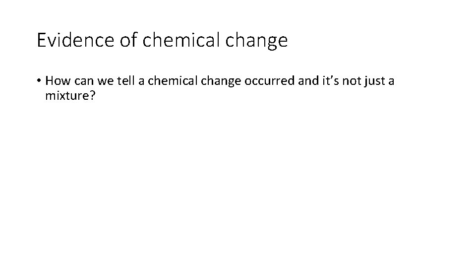 Evidence of chemical change • How can we tell a chemical change occurred and