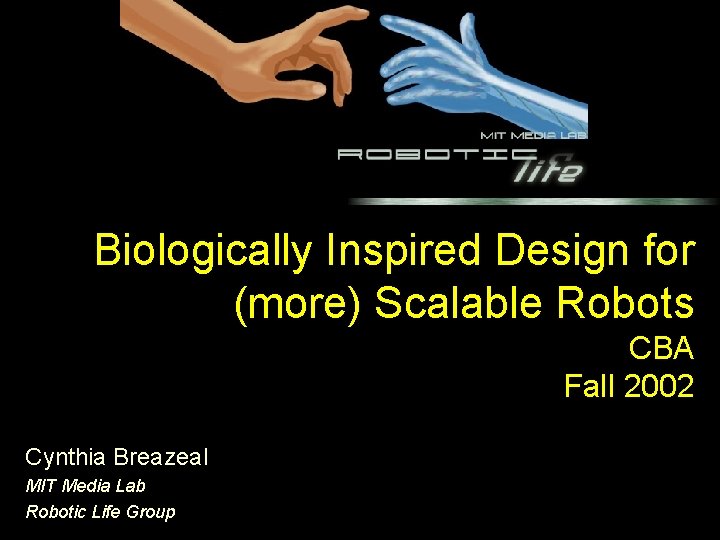 Biologically Inspired Design for (more) Scalable Robots CBA Fall 2002 Cynthia Breazeal MIT Media