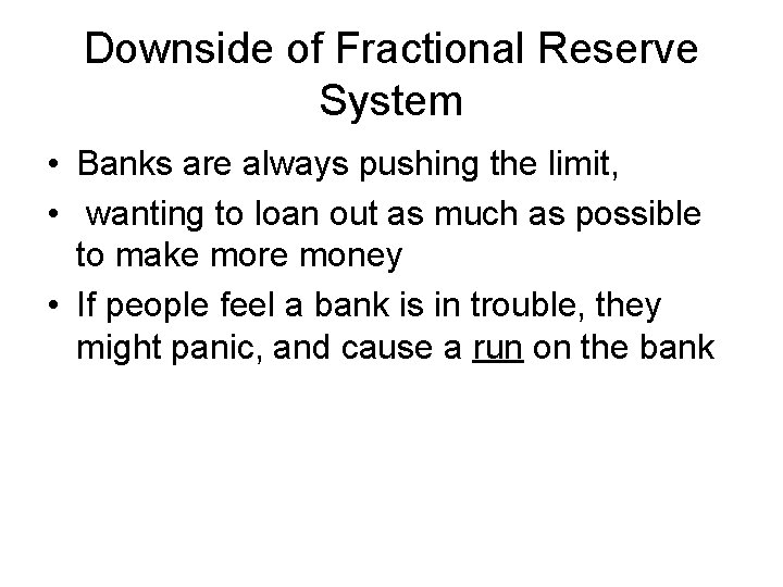 Downside of Fractional Reserve System • Banks are always pushing the limit, • wanting