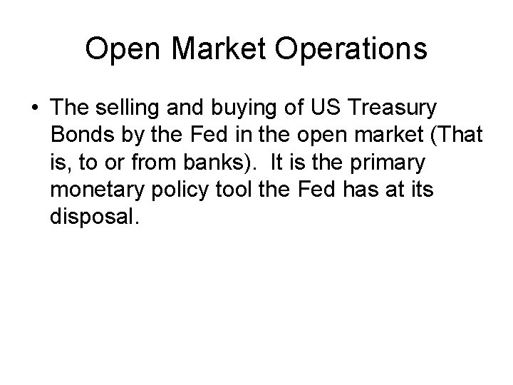 Open Market Operations • The selling and buying of US Treasury Bonds by the