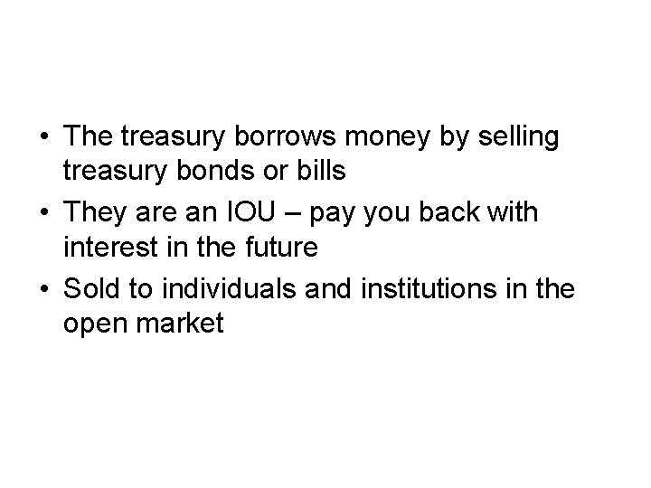  • The treasury borrows money by selling treasury bonds or bills • They