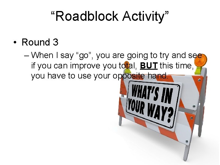 “Roadblock Activity” • Round 3 – When I say “go”, you are going to “Roadblock Activity” • Round 3 – When I say “go”, you are going to