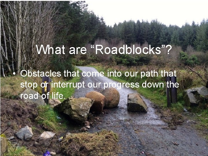What are “Roadblocks”? • Obstacles that come into our path that stop or interrupt What are “Roadblocks”? • Obstacles that come into our path that stop or interrupt