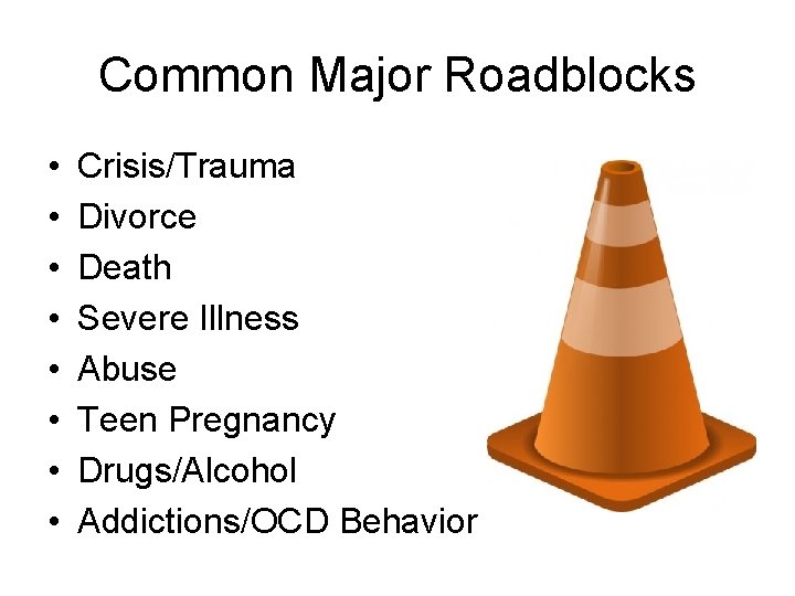 Common Major Roadblocks • • Crisis/Trauma Divorce Death Severe Illness Abuse Teen Pregnancy Drugs/Alcohol Common Major Roadblocks • • Crisis/Trauma Divorce Death Severe Illness Abuse Teen Pregnancy Drugs/Alcohol