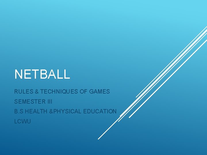 NETBALL RULES & TECHNIQUES OF GAMES SEMESTER III B. S HEALTH &PHYSICAL EDUCATION LCWU