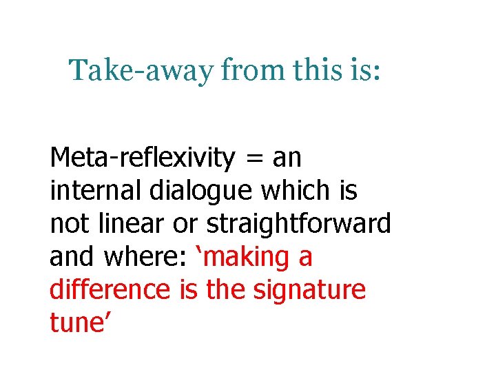 Take-away from this is: Meta-reflexivity = an internal dialogue which is not linear or Take-away from this is: Meta-reflexivity = an internal dialogue which is not linear or