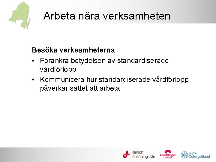 Arbeta nära verksamheten Besöka verksamheterna • Förankra betydelsen av standardiserade vårdförlopp • Kommunicera hur