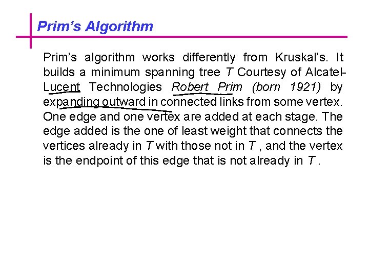 Prim’s Algorithm Prim’s algorithm works differently from Kruskal’s. It builds a minimum spanning tree