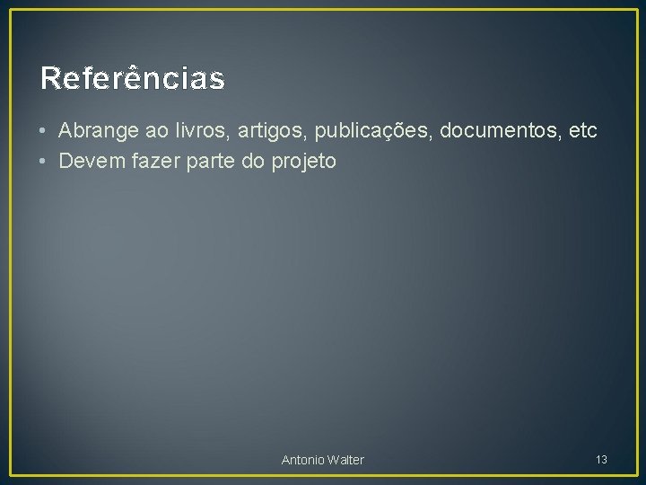 Referências • Abrange ao livros, artigos, publicações, documentos, etc • Devem fazer parte do